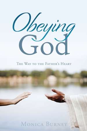 Obeying God: The Way to the Father's Heart de Monica Burney