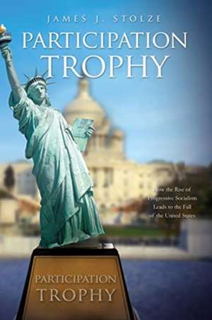 Participation Trophy: How the Rise of Progressive Socialism Leads to the Fall of the United States de James J. Stolze