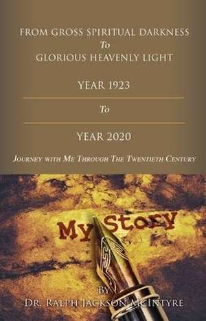 From Gross Spiritual Darkness To Glorious Heavenly Light: Journey with Me Through the Twentieth Century de Ralph J. McIntyre