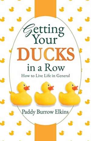 Getting Your Ducks in a Row: How to Live Life in General de Paddy Burrow Elkins