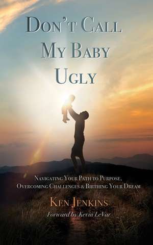 Don't Call My Baby Ugly: Navigating Your Path to Purpose, Overcoming Challenges & Birthing Your Dream de Ken Jenkins