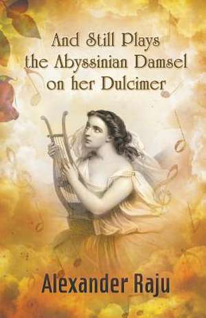 And Still Plays the Abyssinian Damsel on Her Dulcimer: A Novel Based on Ethiopian History and Legends de Alexander Raju