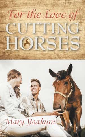 For the Love of Cutting Horses de Mary Yoakum