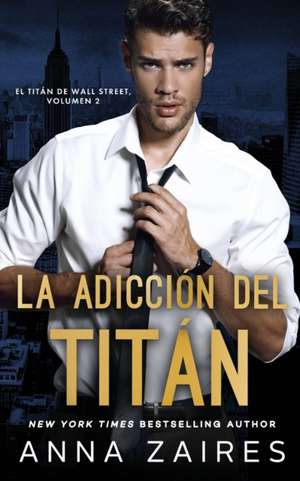 La adicción del titán (El titán de Wall Street nº 2) de Anna Zaires