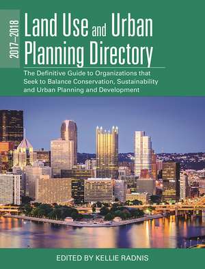 The 2017-2018 Land Use and Urban Planning Directory: The Definitive Guide to Organizations That Seek to Balance Conservation, Sustainability, and Urban Planning and Development de Kellie Radnis