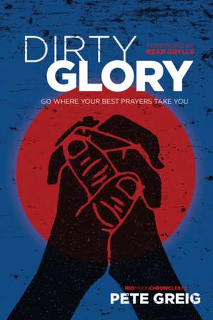 Dirty Glory: Go Where Your Best Prayers Take You de Pete Greig