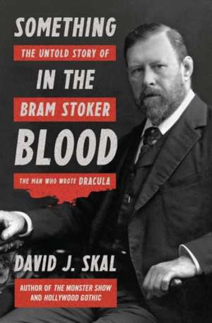 Something in the Blood – The Untold Story of Bram Stoker, the Man Who Wrote Dracula de David J. Skal