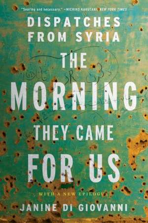 The Morning They Came For Us – Dispatches from Syria de Janine Di Giovanni