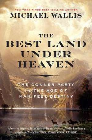 The Best Land Under Heaven – The Donner Party in the Age of Manifest Destiny de Michael Wallis