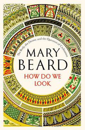 How Do We Look – The Body, the Divine, and the Question of Civilization de Mary Beard