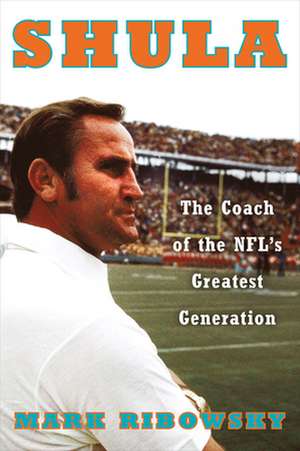 Shula – The Coach of the NFL`s Greatest Generation de Mark Ribowsky