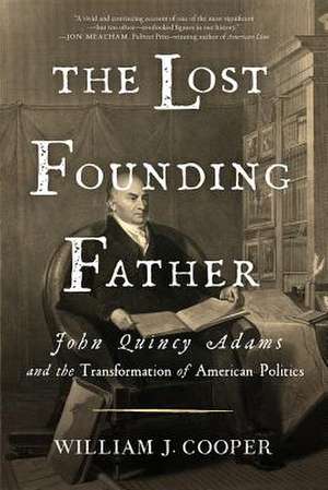 The Lost Founding Father – John Quincy Adams and the Transformation of American Politics de William J. Cooper