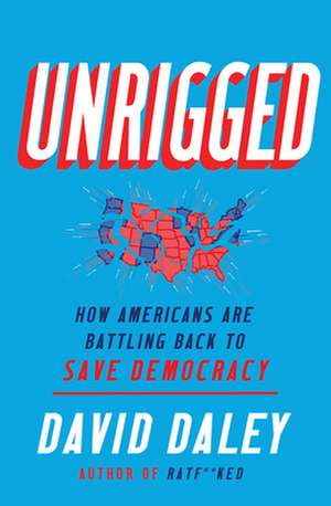 Unrigged – How Americans Are Battling Back to Save Democracy de David Daley