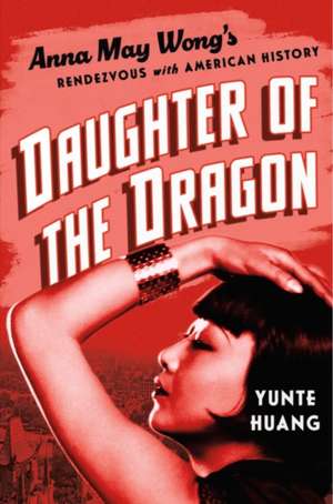 Daughter of the Dragon – Anna May Wong′s Rendezvous with American History de Yunte Huang