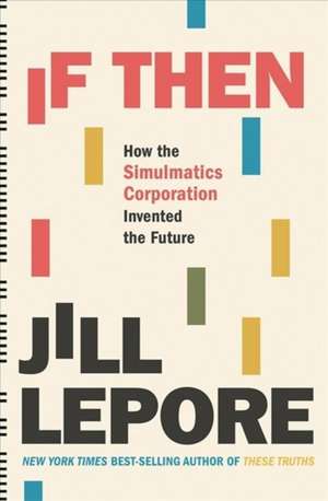 If Then – How the Simulmatics Corporation Invented the Future de Jill Lepore