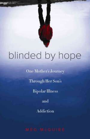 Blinded by Hope: One Mother's Journey Through Her Son's Bipolar Illness and Addiction de Meg McGuire