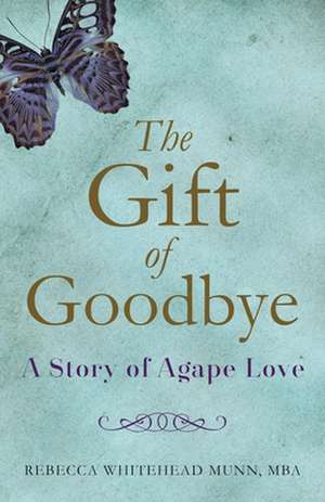 The Gift of Goodbye: A Story of Agape Love de Rebecca Whitehead Munn