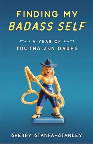 Finding My Badass Self: A Year of Truths and Dares de Sherry Stanfa-Stanley