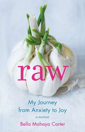 Raw: My Journey from Anxiety to Joy de Bella Mahaya Carter