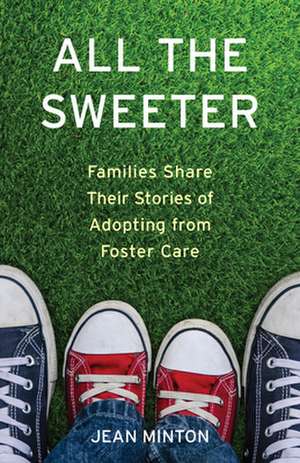 All the Sweeter: Families Share Their Stories of Adopting from Foster Care de Jean Minton