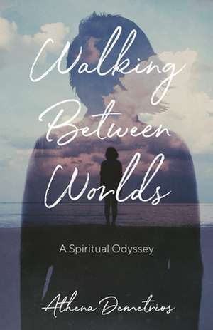 Walking Between Worlds: A Spiritual Odyssey de Athena Demetrios
