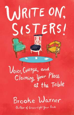 Write On, Sisters: Voice, Courage, and Claiming Your Place at the Table de Brooke Warner