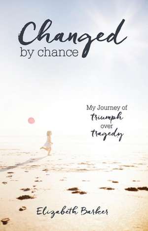 Changed by Chance: My Journey of Triumph Over Tragedy de Elizabeth R. Barker