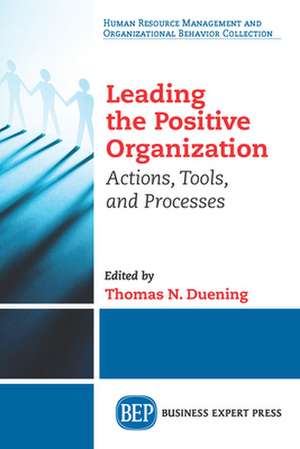 Leading the Positive Organization: Actions, Tools, and Processes de Thomas N. Duening