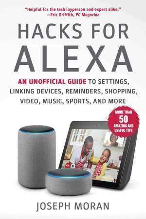 Hacks for Alexa: An Unofficial Guide to Settings, Linking Devices, Reminders, Shopping, Video, Music, Sports, and More de Joseph Moran