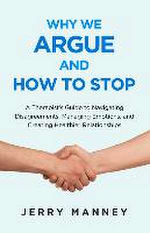 Why We Argue and How to Stop: A Therapist's Guide to Navigating Disagreements, Managing Emotions, and Creating Healthier Relationships de Jerry Manney