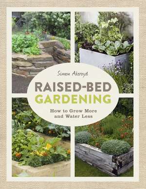 Raised-Bed Gardening: How to Grow More in Less Space de Simon Akeroyd