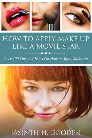 How to Apply Make Up Like in the Movies de Jasinth H. Gooden