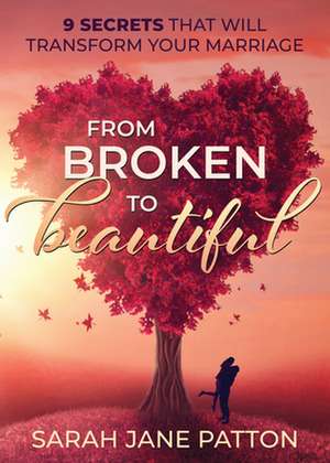 From Broken to Beautiful: 9 Secrets That Will Transform Your Marriage de Sarah Jane Patton