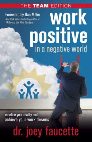 Work Positive in a Negative World, The Team Edition de Dr. Joey Faucette