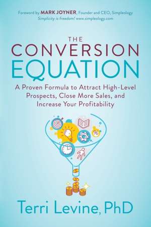 The Conversion Equation: A Proven Formula to Attract High-Level Prospects, Close More Sales, and Increase Your Profitability de Terri Levine