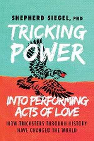 Tricking Power into Performing Acts of Love de Shepherd Siegel