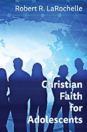 Christian Faith for Adolescents de Robert R Larochelle