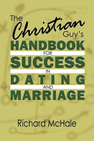 The Christian Guy's Handbook for Success in Dating and Marriage de Richard McHale