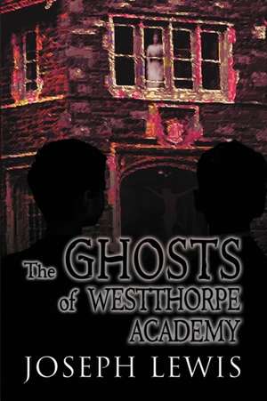 The Ghosts of Westthorpe Academy de Joseph Lewis