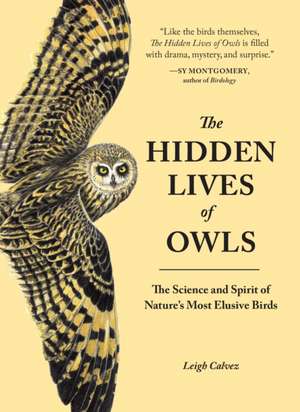 The Hidden Lives of Owls: The Science and Spirit of Nature's Most Elusive Birds de Leigh Calvez