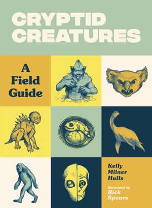 Cryptid Creatures: A Field Guide to 50 Fascinating Beasts de Kelly Milner Halls