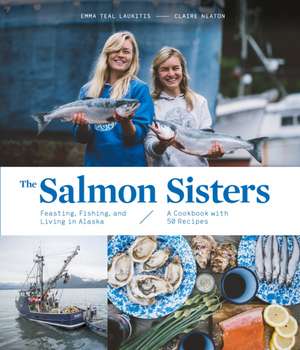 The Salmon Sisters: Feasting, Fishing, and Living in Alaska de Emma Teal Laukitis