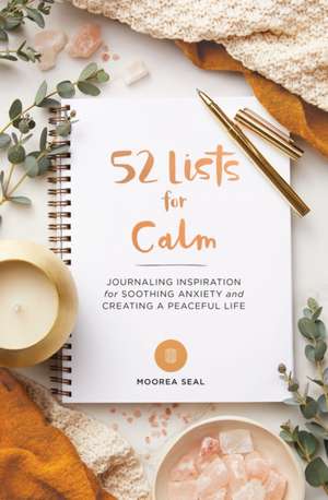 52 Lists for Calm: Journaling Inspiration for Soothing Anxiety and Creating a Peaceful Life de Moorea Seal