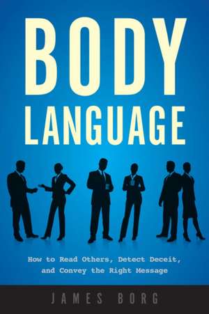 Body Language: How to Read Others, Detect Deceit, and Convey the Right Message de James Borg