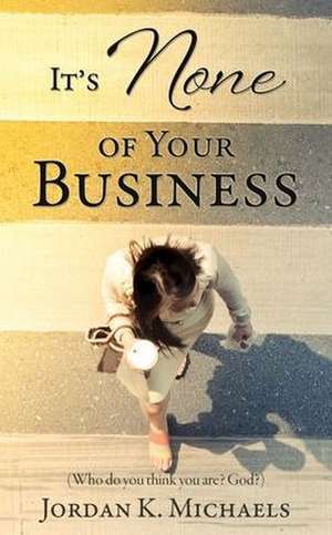 It's None of Your Business de Jordan K. Michaels