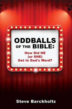 Oddballs of the Bible: How Did HE (or SHE) Get In God's Word? de Steve Barckholtz