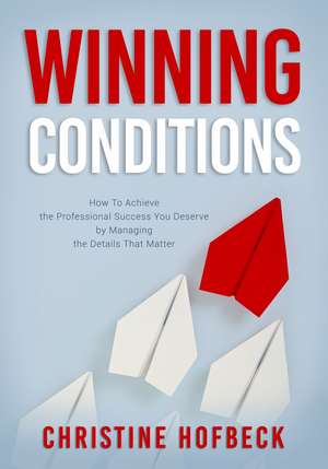 Winning Conditions: How to Achieve the Professional Success You Deserve by Managing the Details That Matter de Christine Hofbeck