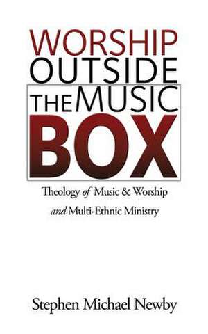 Worship Outside the Music Box: Theology of Music & Worship and Multi-Ethnic Ministry de Stephen Michael Newby