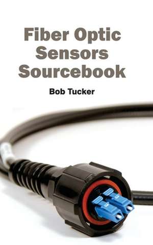 Fiber Optic Sensors Sourcebook de Bob Tucker