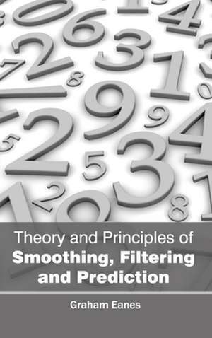 Theory and Principles of Smoothing, Filtering and Prediction de Graham Eanes